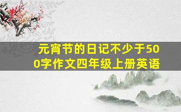 元宵节的日记不少于500字作文四年级上册英语