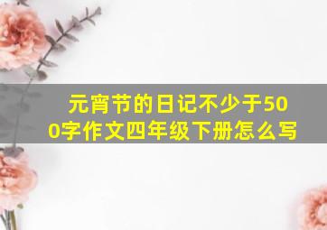 元宵节的日记不少于500字作文四年级下册怎么写