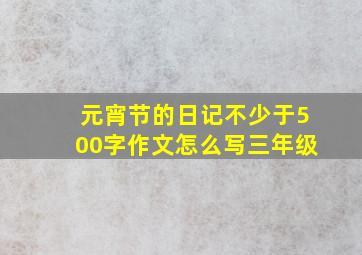 元宵节的日记不少于500字作文怎么写三年级