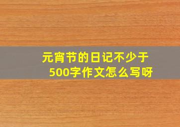 元宵节的日记不少于500字作文怎么写呀