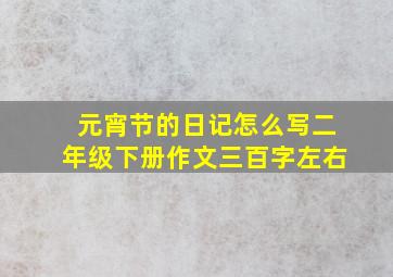 元宵节的日记怎么写二年级下册作文三百字左右