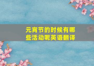 元宵节的时候有哪些活动呢英语翻译