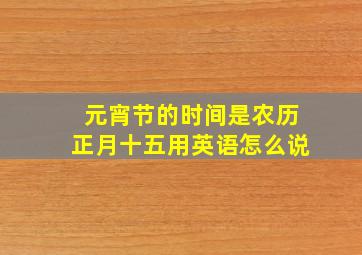 元宵节的时间是农历正月十五用英语怎么说