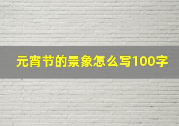 元宵节的景象怎么写100字