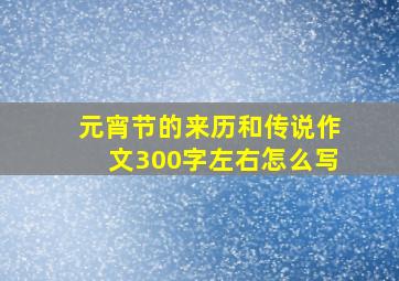 元宵节的来历和传说作文300字左右怎么写