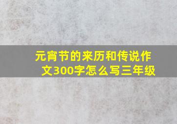 元宵节的来历和传说作文300字怎么写三年级