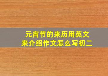 元宵节的来历用英文来介绍作文怎么写初二