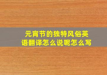 元宵节的独特风俗英语翻译怎么说呢怎么写