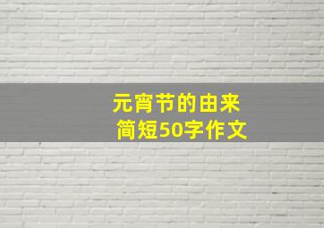 元宵节的由来简短50字作文