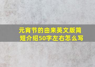 元宵节的由来英文版简短介绍50字左右怎么写