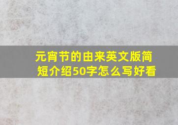 元宵节的由来英文版简短介绍50字怎么写好看