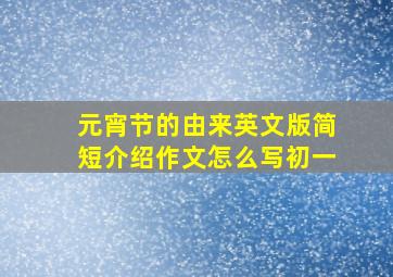 元宵节的由来英文版简短介绍作文怎么写初一