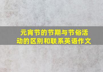 元宵节的节期与节俗活动的区别和联系英语作文