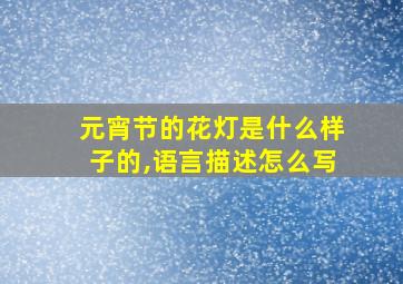 元宵节的花灯是什么样子的,语言描述怎么写