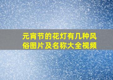 元宵节的花灯有几种风俗图片及名称大全视频