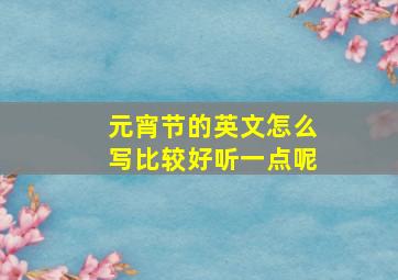 元宵节的英文怎么写比较好听一点呢