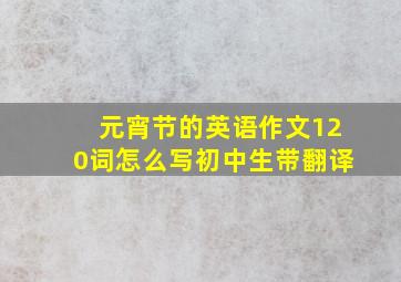 元宵节的英语作文120词怎么写初中生带翻译