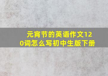 元宵节的英语作文120词怎么写初中生版下册