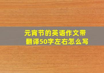 元宵节的英语作文带翻译50字左右怎么写