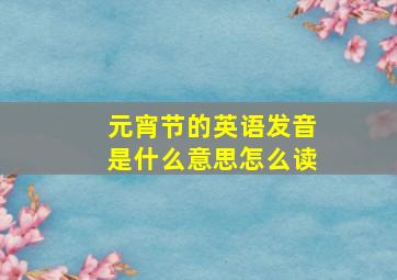 元宵节的英语发音是什么意思怎么读