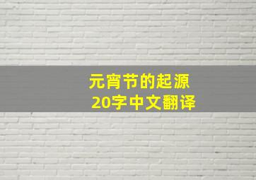 元宵节的起源20字中文翻译