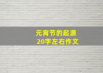 元宵节的起源20字左右作文