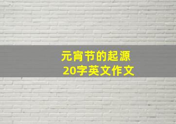 元宵节的起源20字英文作文