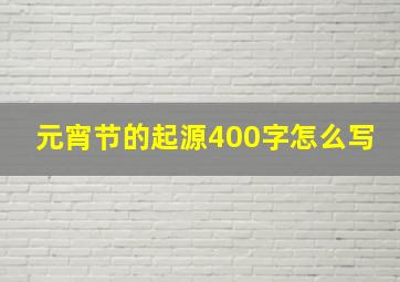 元宵节的起源400字怎么写