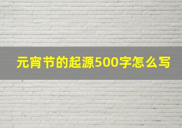 元宵节的起源500字怎么写