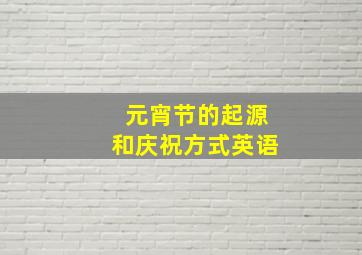 元宵节的起源和庆祝方式英语