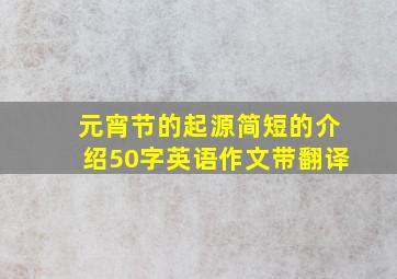 元宵节的起源简短的介绍50字英语作文带翻译