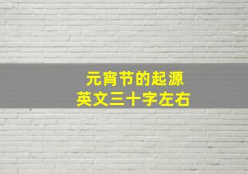 元宵节的起源英文三十字左右