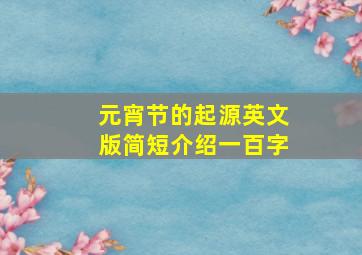 元宵节的起源英文版简短介绍一百字