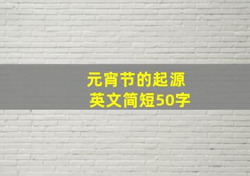 元宵节的起源英文简短50字