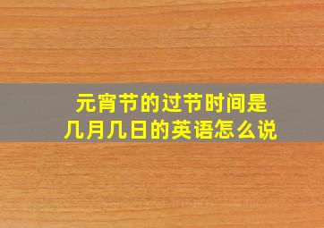 元宵节的过节时间是几月几日的英语怎么说