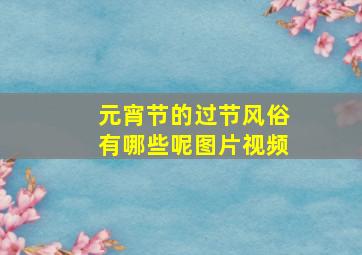 元宵节的过节风俗有哪些呢图片视频