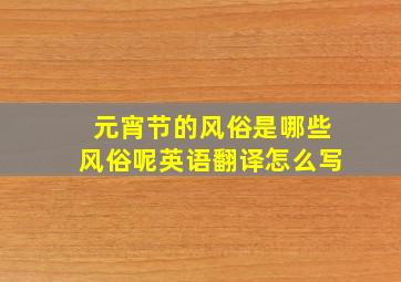 元宵节的风俗是哪些风俗呢英语翻译怎么写