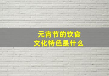 元宵节的饮食文化特色是什么