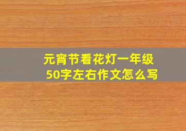 元宵节看花灯一年级50字左右作文怎么写