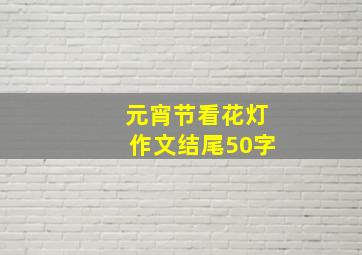 元宵节看花灯作文结尾50字