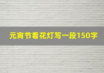 元宵节看花灯写一段150字