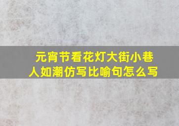 元宵节看花灯大街小巷人如潮仿写比喻句怎么写