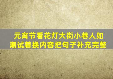 元宵节看花灯大街小巷人如潮试着换内容把句子补充完整