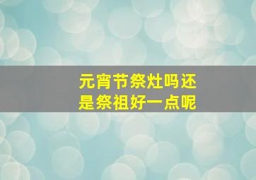 元宵节祭灶吗还是祭祖好一点呢