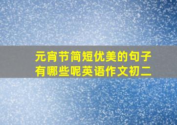 元宵节简短优美的句子有哪些呢英语作文初二