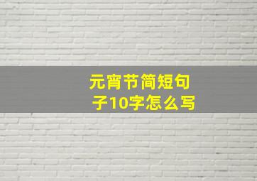 元宵节简短句子10字怎么写