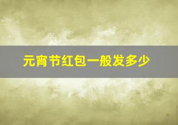 元宵节红包一般发多少