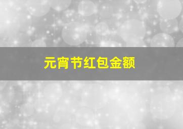 元宵节红包金额