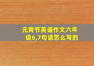 元宵节英语作文六年级6,7句话怎么写的