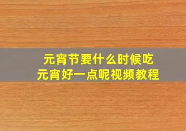 元宵节要什么时候吃元宵好一点呢视频教程